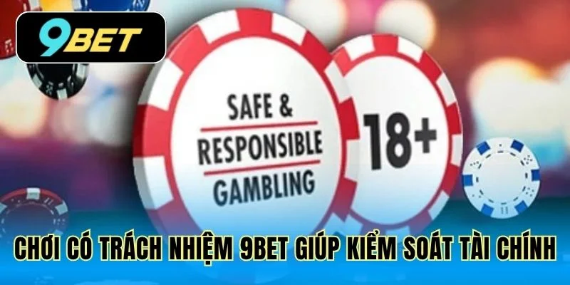 Chơi có trách nhiệm 9Bet giúp kiểm soát tài chính